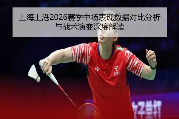 上海上港2026赛季中场表现数据对比分析与战术演变深度解读