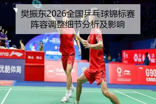 樊振东2026全国乒乓球锦标赛阵容调整细节分析及影响