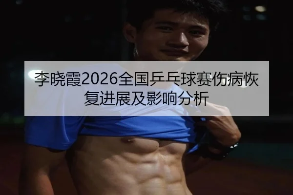 li-xiao-xia-quan-guo-ping-pang-qiu-sai-shang-bing-hui-fu-jin-zhan-ji-ying-xiang-fen-xi-2-906.jpg