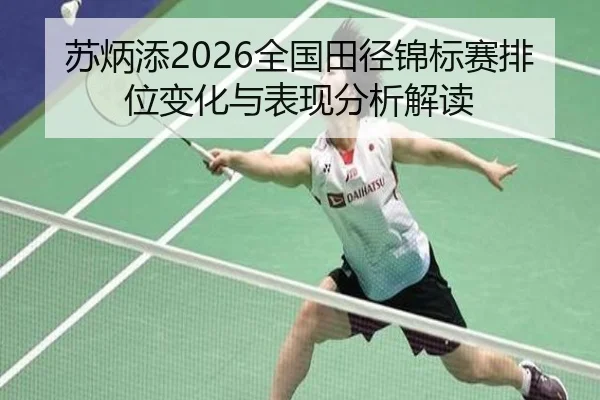 苏炳添2026全国田径锦标赛排位变化与表现分析解读