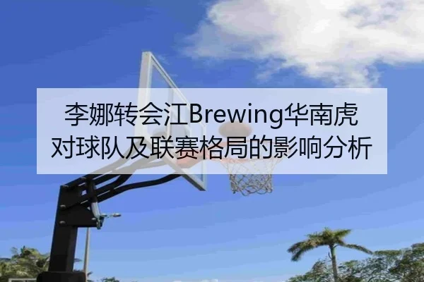 李娜转会江Brewing华南虎对球队及联赛格局的影响分析