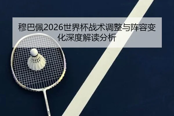 穆巴佩2026世界杯战术调整与阵容变化深度解读分析
