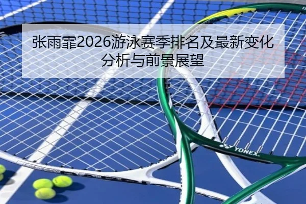 张雨霏2026游泳赛季排名及最新变化分析与前景展望