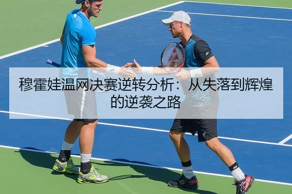穆霍娃温网决赛逆转分析：从失落到辉煌的逆袭之路