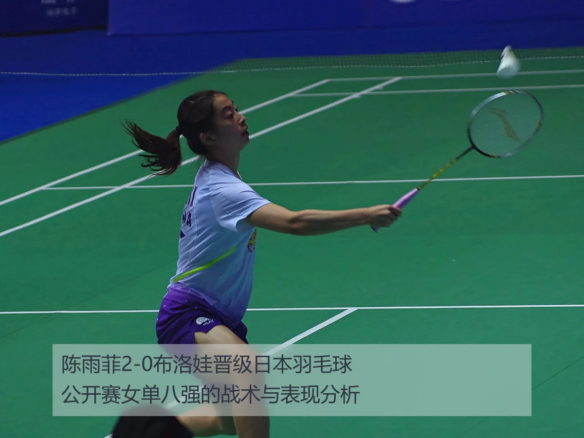 陈雨菲2-0布洛娃晋级日本羽毛球公开赛女单八强的战术与表现分析